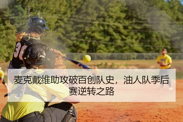 麦克戴维助攻破百创队史，油人队季后赛逆转之路